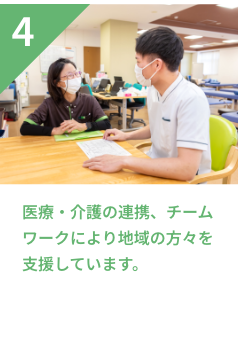 4 医療・介護の連携、チームワークにより地域の方々を支援しています。